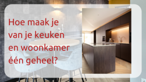 Hoe maak je van je keuken en woonkamer een geheel